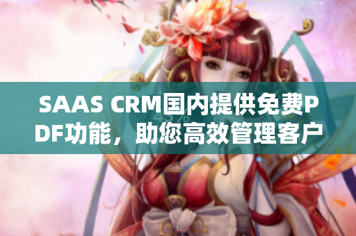 SAAS CRM國內(nèi)提供免費(fèi)PDF功能，助您高效管理客戶關(guān)系