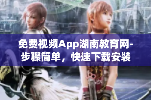 免費(fèi)視頻App湖南教育網(wǎng)-步驟簡單，快速下載安裝