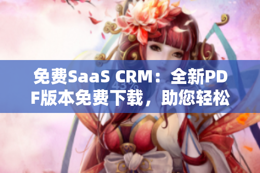 免費(fèi)SaaS CRM：全新PDF版本免費(fèi)下載，助您輕松提升客戶關(guān)系管理技能