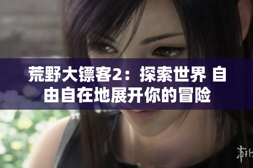 荒野大鏢客2：探索世界 自由自在地展開你的冒險(xiǎn)