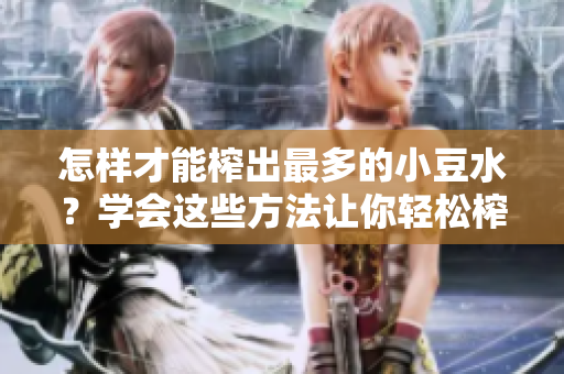 怎樣才能榨出最多的小豆水？學(xué)會(huì)這些方法讓你輕松榨取小豆水！