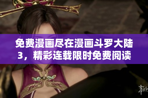 免費(fèi)漫畫盡在漫畫斗羅大陸3，精彩連載限時免費(fèi)閱讀