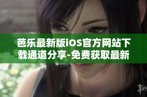 芭樂最新版iOS官方網站下載通道分享-免費獲取最新版本安裝包