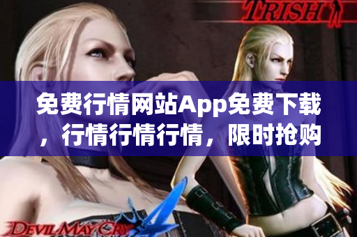 免費(fèi)行情網(wǎng)站App免費(fèi)下載，行情行情行情，限時(shí)搶購(gòu)中！