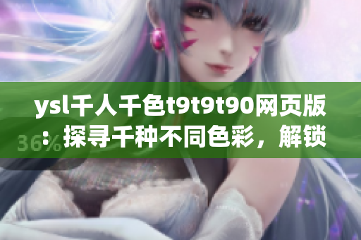 ysl千人千色t9t9t90網(wǎng)頁版：探尋千種不同色彩，解鎖獨特美妝體驗