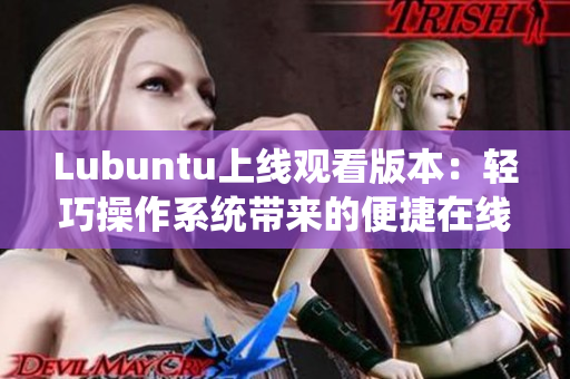 Lubuntu上線觀看版本：輕巧操作系統(tǒng)帶來(lái)的便捷在線體驗(yàn)