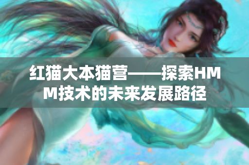 紅貓大本貓營(yíng)——探索HMM技術(shù)的未來(lái)發(fā)展路徑