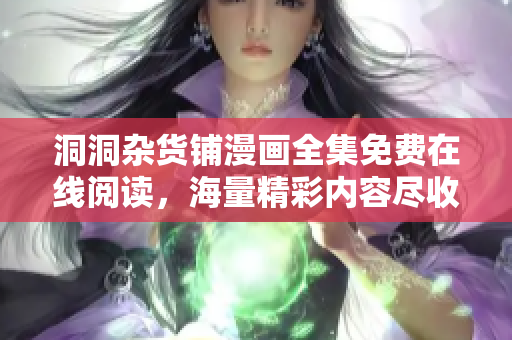 洞洞雜貨鋪漫畫全集免費在線閱讀，海量精彩內(nèi)容盡收眼底
