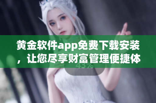 黃金軟件app免費(fèi)下載安裝，讓您盡享財(cái)富管理便捷體驗(yàn) 
