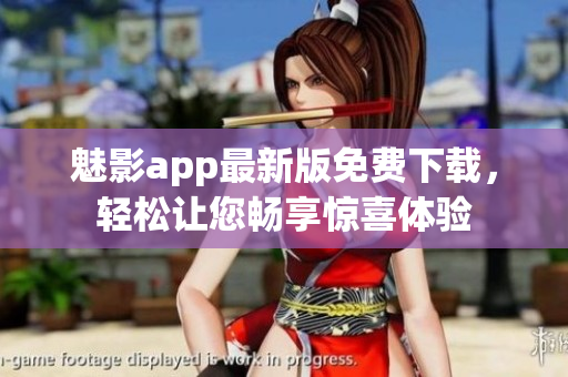 魅影app最新版免費(fèi)下載，輕松讓您暢享驚喜體驗(yàn)