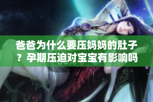 爸爸為什么要壓媽媽的肚子？孕期壓迫對(duì)寶寶有影響嗎？