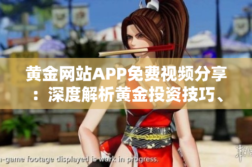 黃金網(wǎng)站APP免費(fèi)視頻分享：深度解析黃金投資技巧、市場(chǎng)動(dòng)態(tài)和交易策略