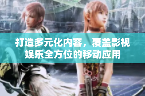 打造多元化內(nèi)容，覆蓋影視娛樂全方位的移動應用