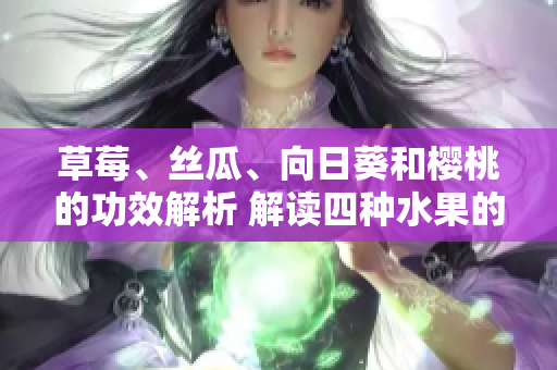 草莓、絲瓜、向日葵和櫻桃的功效解析 解讀四種水果的養(yǎng)生價值