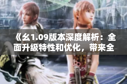 《幺1.09版本深度解析：全面升級(jí)特性和優(yōu)化，帶來全新使用體驗(yàn)》