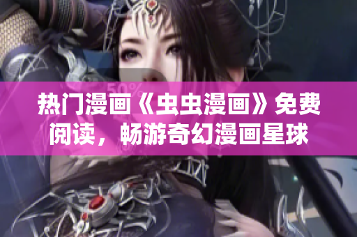 熱門漫畫《蟲蟲漫畫》免費閱讀，暢游奇幻漫畫星球