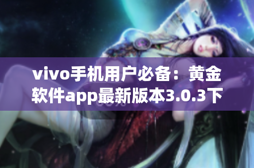 vivo手機用戶必備：黃金軟件app最新版本3.0.3下載指南