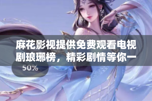 麻花影視提供免費觀看電視劇瑯琊榜，精彩劇情等你一覽無遺