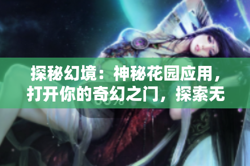 探秘幻境：神秘花園應(yīng)用，打開你的奇幻之門，探索無限可能