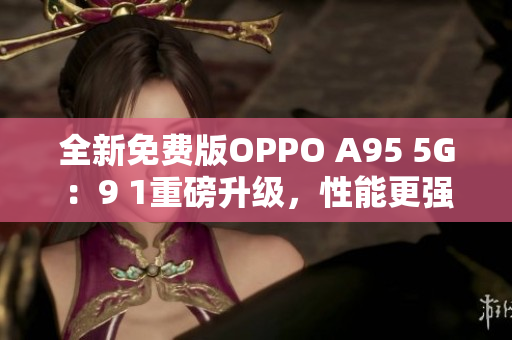全新免費(fèi)版OPPO A95 5G：9 1重磅升級，性能更強(qiáng)勁