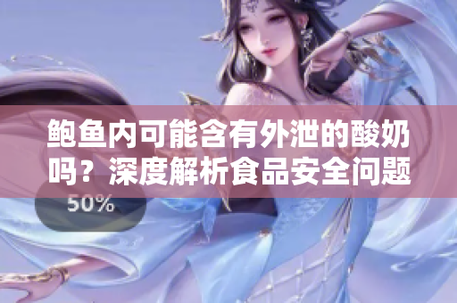 鮑魚內(nèi)可能含有外泄的酸奶嗎？深度解析食品安全問題