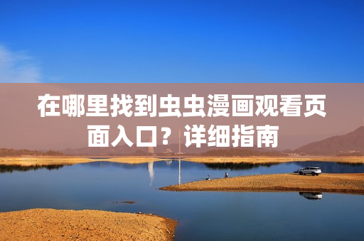 在哪里找到蟲蟲漫畫觀看頁面入口？詳細(xì)指南