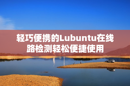 輕巧便攜的Lubuntu在線路檢測輕松便捷使用