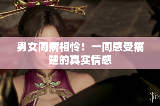 男女同病相憐！一同感受痛楚的真實情感