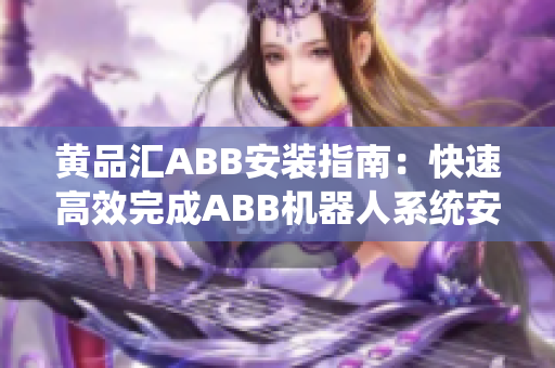 黃品匯ABB安裝指南：快速高效完成ABB機(jī)器人系統(tǒng)安裝
