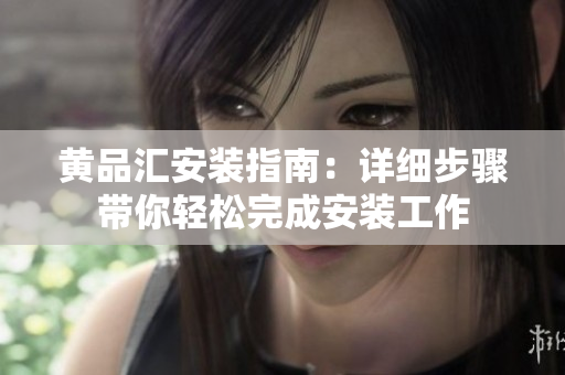 黃品匯安裝指南：詳細(xì)步驟帶你輕松完成安裝工作