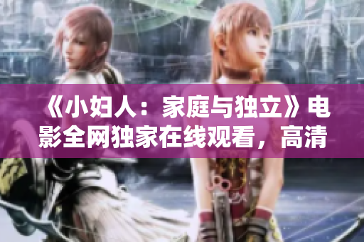 《小婦人：家庭與獨(dú)立》電影全網(wǎng)獨(dú)家在線觀看，高清正版資源分享