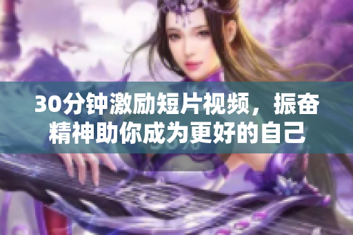 30分鐘激勵(lì)短片視頻，振奮精神助你成為更好的自己