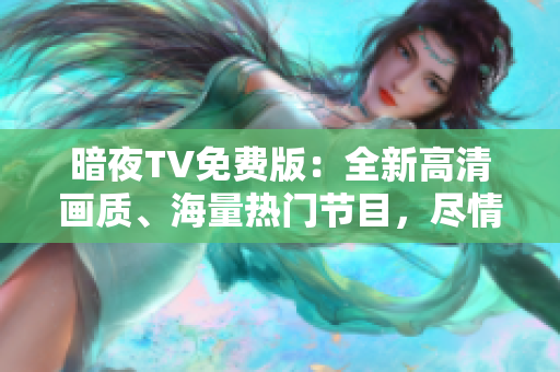 暗夜TV免費(fèi)版：全新高清畫質(zhì)、海量熱門節(jié)目，盡情暢享無限精彩