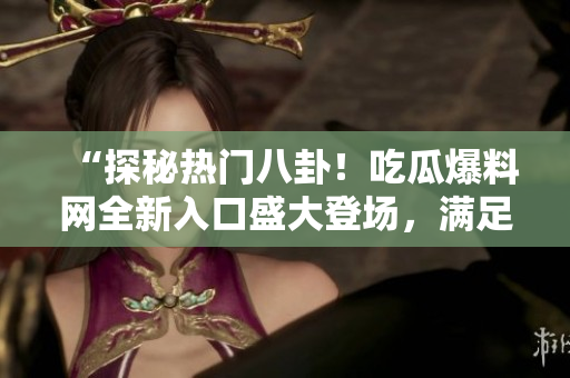 “探秘?zé)衢T八卦！吃瓜爆料網(wǎng)全新入口盛大登場(chǎng)，滿足你的好奇心！”