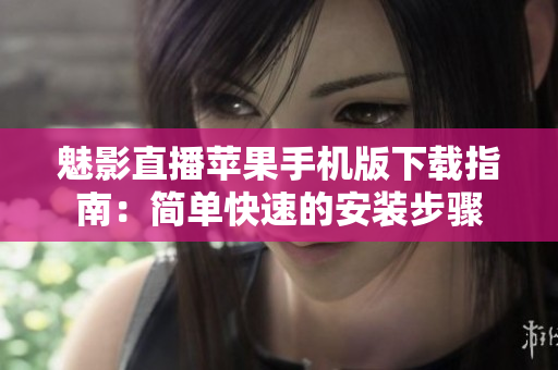 魅影直播蘋果手機(jī)版下載指南：簡(jiǎn)單快速的安裝步驟