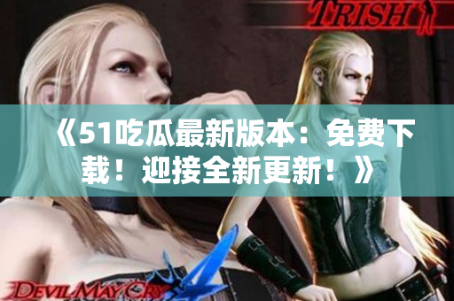 《51吃瓜最新版本：免費(fèi)下載！迎接全新更新！》