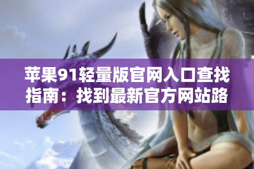 蘋果91輕量版官網(wǎng)入口查找指南：找到最新官方網(wǎng)站路徑！