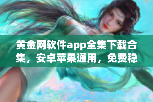 黃金網軟件app全集下載合集，安卓蘋果通用，免費穩(wěn)定可靠