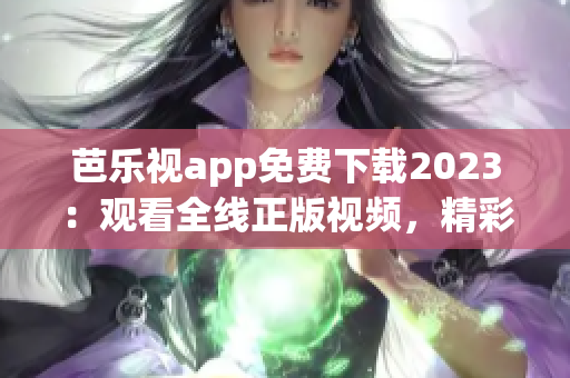 芭樂視app免費下載2023：觀看全線正版視頻，精彩內容盡在其中