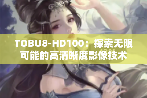 TOBU8-HD100：探索無限可能的高清晰度影像技術