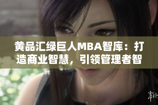 黃品匯綠巨人MBA智庫：打造商業(yè)智慧，引領(lǐng)管理者智慧經(jīng)濟(jì)