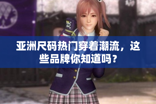 亞洲尺碼熱門穿著潮流，這些品牌你知道嗎？