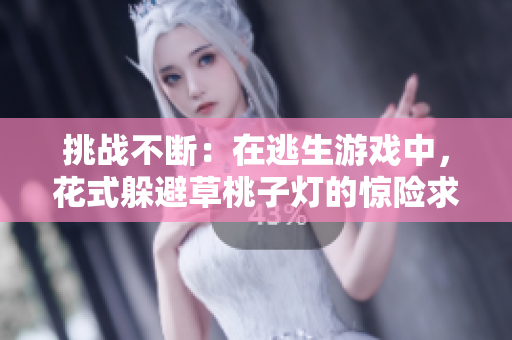 挑戰(zhàn)不斷：在逃生游戲中，花式躲避草桃子燈的驚險(xiǎn)求生之旅