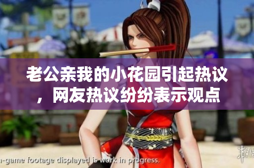 老公親我的小花園引起熱議，網(wǎng)友熱議紛紛表示觀點(diǎn)