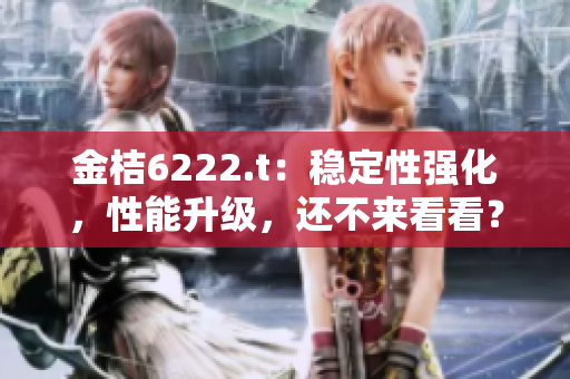 金桔6222.t：穩(wěn)定性強(qiáng)化，性能升級(jí)，還不來(lái)看看？