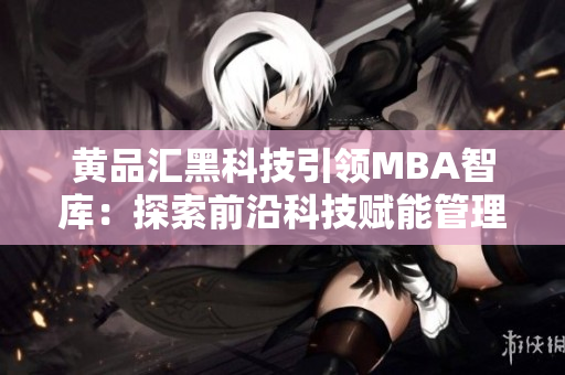 黃品匯黑科技引領MBA智庫：探索前沿科技賦能管理智慧