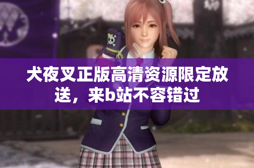 犬夜叉正版高清資源限定放送，來b站不容錯(cuò)過