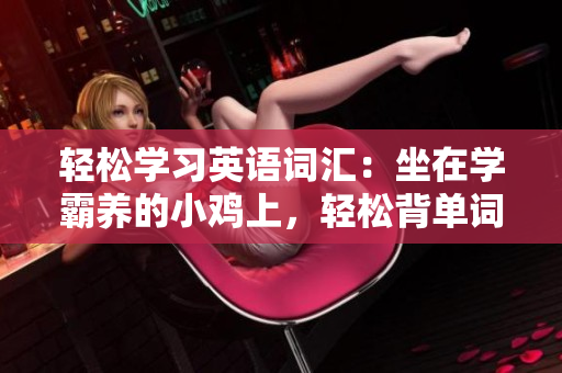 輕松學(xué)習(xí)英語詞匯：坐在學(xué)霸養(yǎng)的小雞上，輕松背單詞