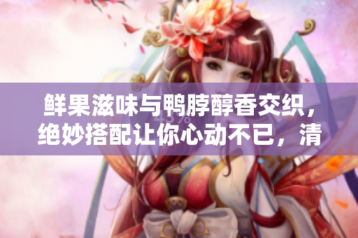 鮮果滋味與鴨脖醇香交織，絕妙搭配讓你心動(dòng)不已，清新奶茶引爆味蕾 看評(píng)如何評(píng)價(jià)？