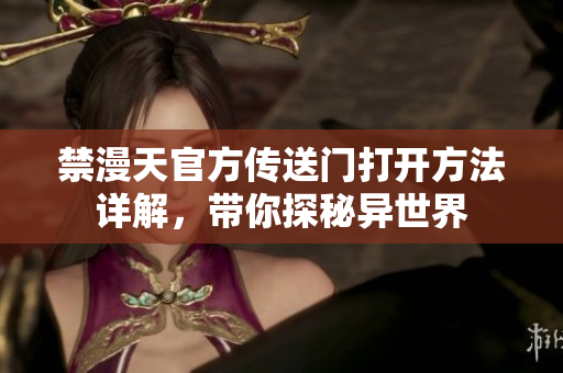 禁漫天官方傳送門打開方法詳解，帶你探秘異世界